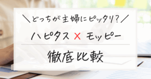 【2025年最新】主婦向けポイ活サイトはどっち？ハピタスvsモッピー徹底比較！併用は必要？